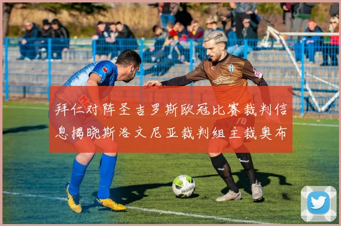 拜仁对阵圣吉罗斯欧冠比赛裁判信息揭晓斯洛文尼亚裁判组主裁奥布雷诺维奇执法