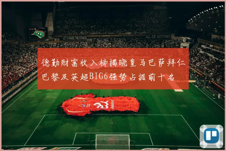德勤财富收入榜揭晓皇马巴萨拜仁巴黎及英超BIG6强势占据前十名