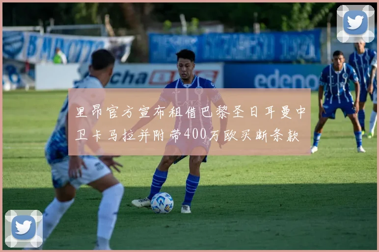 里昂官方宣布租借巴黎圣日耳曼中卫卡马拉并附带400万欧买断条款