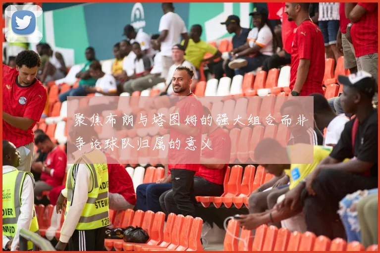 聚焦布朗与塔图姆的强大组合而非争论球队归属的意义