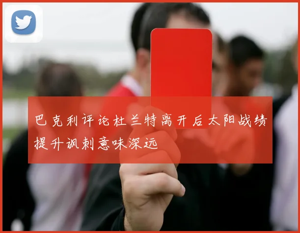 巴克利评论杜兰特离开后太阳战绩提升讽刺意味深远