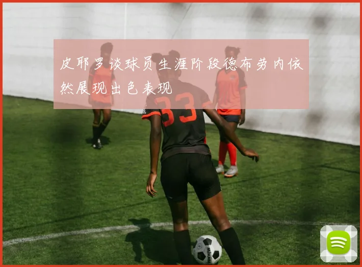 皮耶罗谈球员生涯阶段德布劳内依然展现出色表现