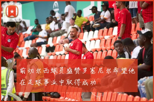 前切尔西球员盛赞罗塞尼尔希望他在足球事业中取得成功