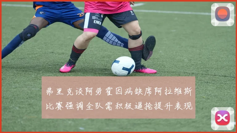 弗里克谈阿劳霍因病缺席阿拉维斯比赛强调全队需积极逼抢提升表现