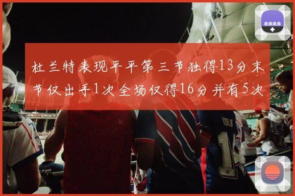 杜兰特表现平平第三节独得13分末节仅出手1次全场仅得16分并有5次失误