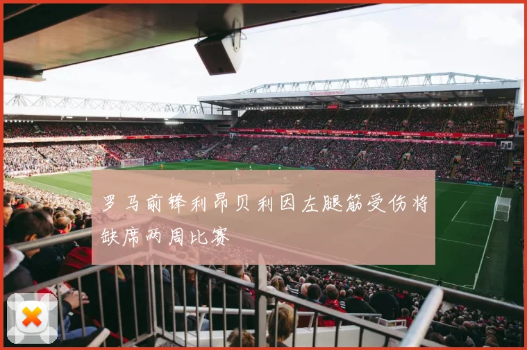 罗马前锋利昂贝利因左腿筋受伤将缺席两周比赛