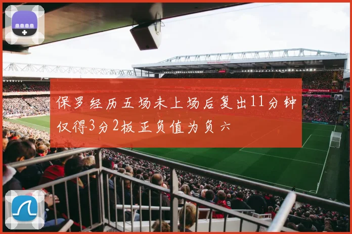 保罗经历五场未上场后复出11分钟仅得3分2板正负值为负六