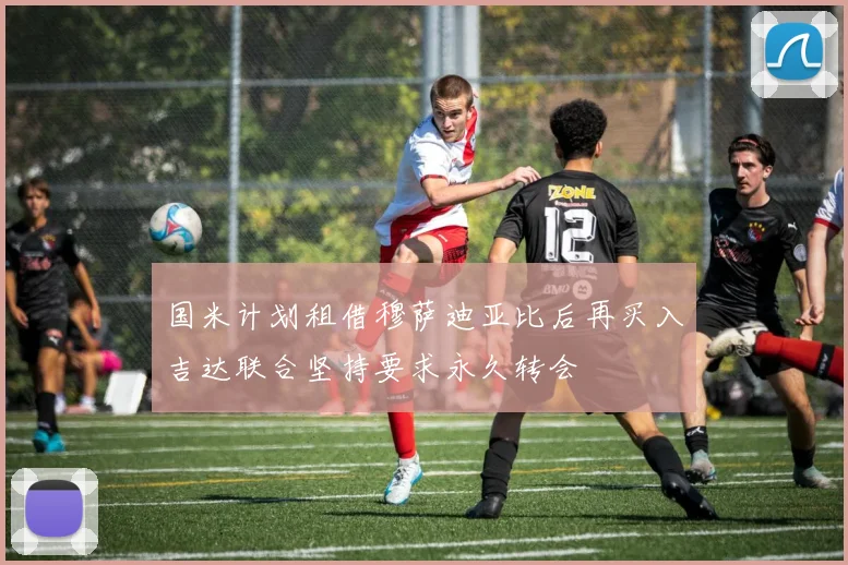 国米计划租借穆萨迪亚比后再买入吉达联合坚持要求永久转会